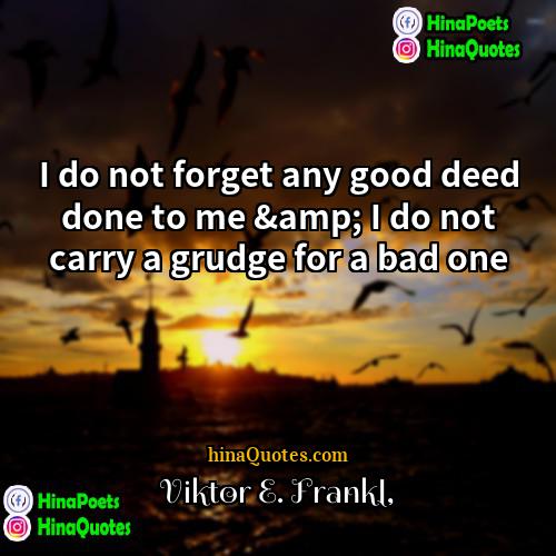 Viktor E Frankl Quotes | I do not forget any good deed